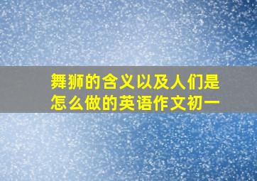 舞狮的含义以及人们是怎么做的英语作文初一