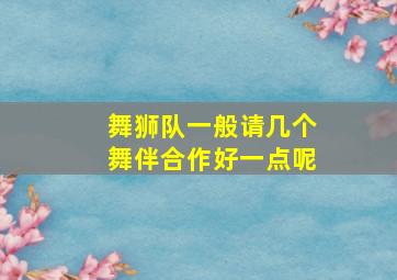 舞狮队一般请几个舞伴合作好一点呢