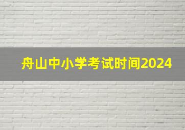 舟山中小学考试时间2024