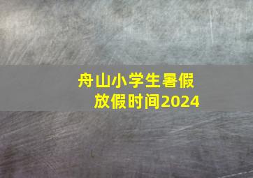 舟山小学生暑假放假时间2024