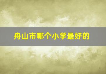 舟山市哪个小学最好的