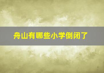 舟山有哪些小学倒闭了