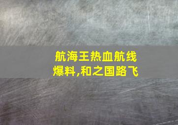 航海王热血航线爆料,和之国路飞