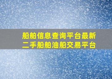 船舶信息查询平台最新二手船舶油船交易平台