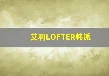 艾利LOFTER韩派