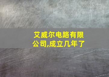 艾威尔电路有限公司,成立几年了