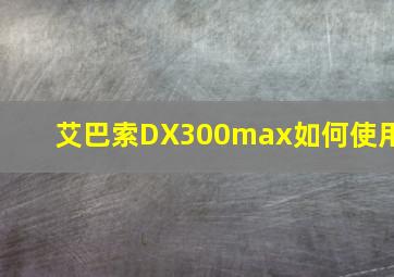 艾巴索DX300max如何使用