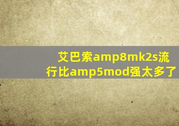 艾巴索amp8mk2s流行比amp5mod强太多了