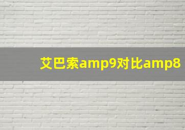 艾巴索amp9对比amp8