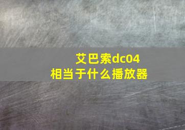 艾巴索dc04相当于什么播放器