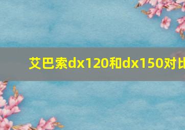 艾巴索dx120和dx150对比