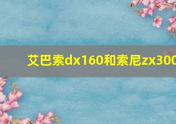 艾巴索dx160和索尼zx300