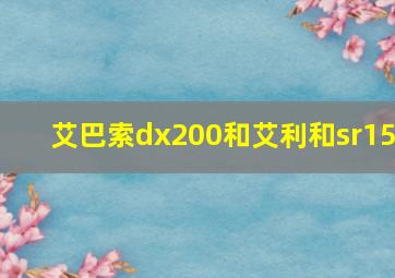 艾巴索dx200和艾利和sr15