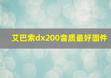 艾巴索dx200音质最好固件