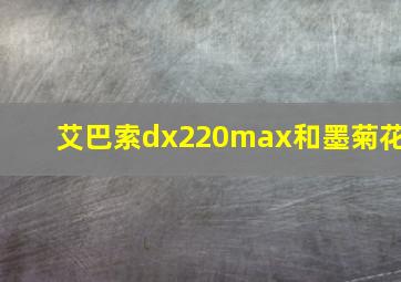 艾巴索dx220max和墨菊花