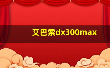 艾巴索dx300max