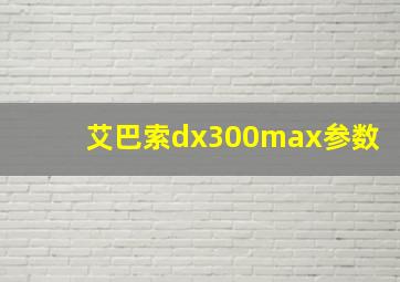 艾巴索dx300max参数