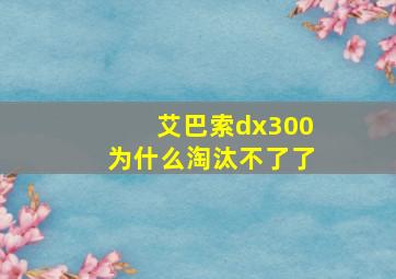 艾巴索dx300为什么淘汰不了了