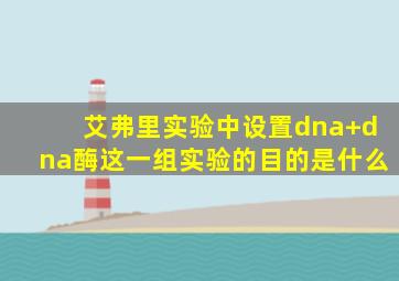 艾弗里实验中设置dna+dna酶这一组实验的目的是什么