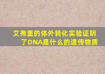 艾弗里的体外转化实验证明了DNA是什么的遗传物质