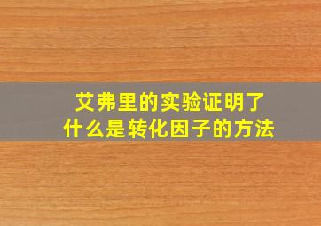 艾弗里的实验证明了什么是转化因子的方法