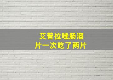 艾普拉唑肠溶片一次吃了两片