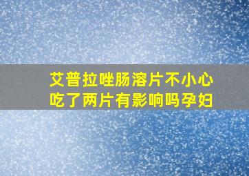 艾普拉唑肠溶片不小心吃了两片有影响吗孕妇