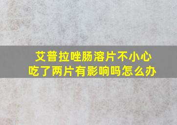 艾普拉唑肠溶片不小心吃了两片有影响吗怎么办