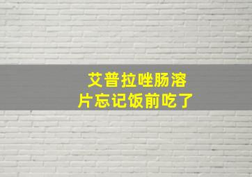 艾普拉唑肠溶片忘记饭前吃了