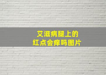 艾滋病腿上的红点会痒吗图片