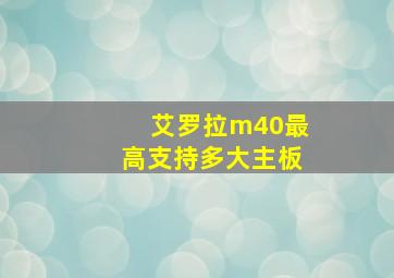 艾罗拉m40最高支持多大主板