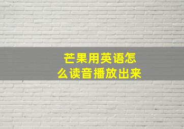 芒果用英语怎么读音播放出来