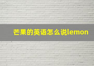 芒果的英语怎么说lemon