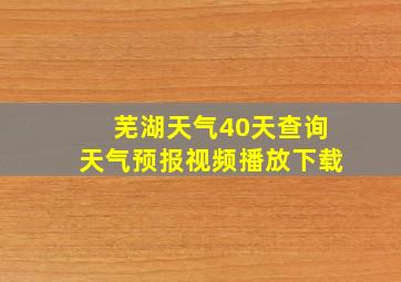 芜湖天气40天查询天气预报视频播放下载