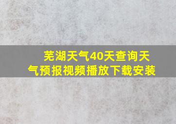 芜湖天气40天查询天气预报视频播放下载安装