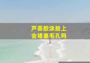 芦荟胶涂脸上会堵塞毛孔吗