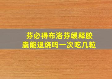 芬必得布洛芬缓释胶囊能退烧吗一次吃几粒