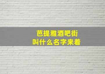 芭提雅酒吧街叫什么名字来着