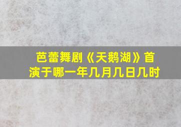 芭蕾舞剧《天鹅湖》首演于哪一年几月几日几时