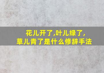 花儿开了,叶儿绿了,草儿青了是什么修辞手法