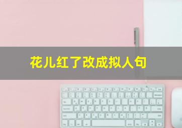 花儿红了改成拟人句