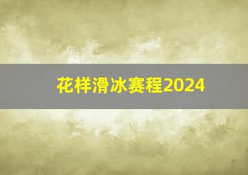 花样滑冰赛程2024