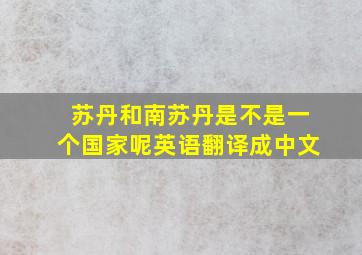 苏丹和南苏丹是不是一个国家呢英语翻译成中文