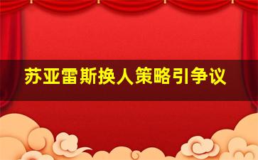 苏亚雷斯换人策略引争议