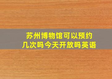 苏州博物馆可以预约几次吗今天开放吗英语