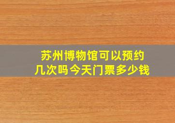 苏州博物馆可以预约几次吗今天门票多少钱