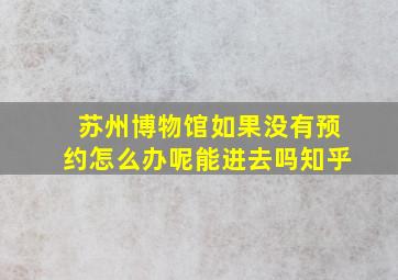 苏州博物馆如果没有预约怎么办呢能进去吗知乎