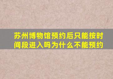 苏州博物馆预约后只能按时间段进入吗为什么不能预约