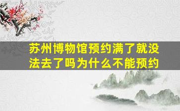 苏州博物馆预约满了就没法去了吗为什么不能预约