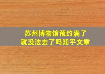 苏州博物馆预约满了就没法去了吗知乎文章